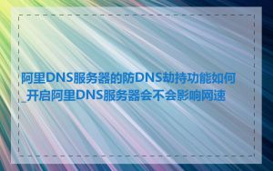 阿里DNS服务器的防DNS劫持功能如何_开启阿里DNS服务器会不会影响网速
