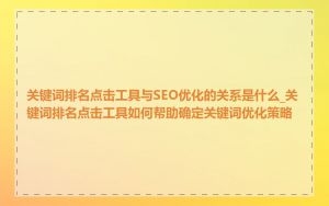 关键词排名点击工具与SEO优化的关系是什么_关键词排名点击工具如何帮助确定关键词优化策略