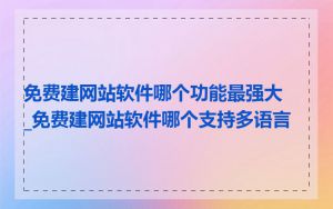 免费建网站软件哪个功能最强大_免费建网站软件哪个支持多语言