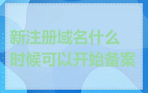 新注册域名什么时候可以开始备案