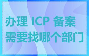 办理 ICP 备案需要找哪个部门