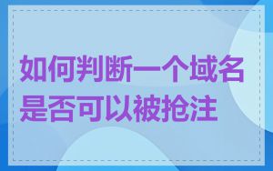如何判断一个域名是否可以被抢注
