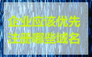 企业应该优先注册哪些域名