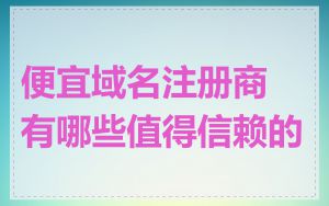 便宜域名注册商有哪些值得信赖的