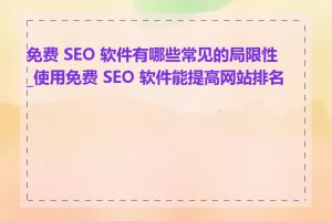 免费 SEO 软件有哪些常见的局限性_使用免费 SEO 软件能提高网站排名吗