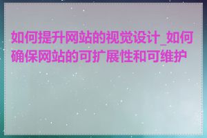 如何提升网站的视觉设计_如何确保网站的可扩展性和可维护性