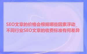 SEO文章的价格会根据哪些因素浮动_不同行业SEO文章的收费标准有何差异