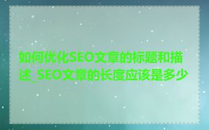 如何优化SEO文章的标题和描述_SEO文章的长度应该是多少