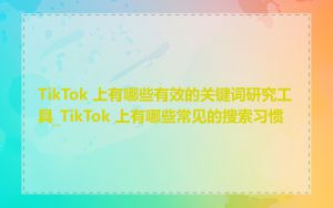 TikTok 上有哪些有效的关键词研究工具_TikTok 上有哪些常见的搜索习惯