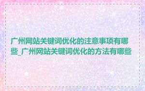 广州网站关键词优化的注意事项有哪些_广州网站关键词优化的方法有哪些
