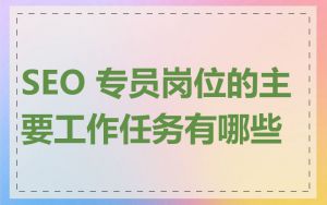 SEO 专员岗位的主要工作任务有哪些