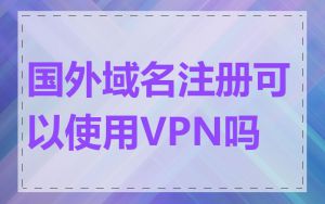 国外域名注册可以使用VPN吗