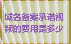 域名备案承诺视频的费用是多少
