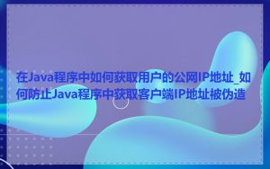 在Java程序中如何获取用户的公网IP地址_如何防止Java程序中获取客户端IP地址被伪造