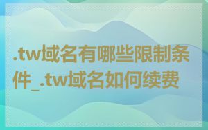 .tw域名有哪些限制条件_.tw域名如何续费