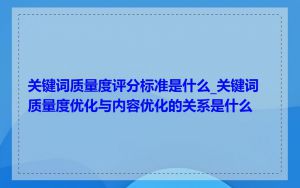关键词质量度评分标准是什么_关键词质量度优化与内容优化的关系是什么