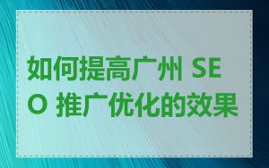 如何提高广州 SEO 推广优化的效果