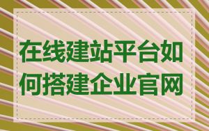 在线建站平台如何搭建企业官网