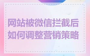 网站被微信拦截后如何调整营销策略