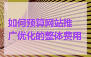 如何预算网站推广优化的整体费用
