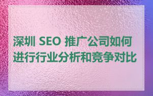 深圳 SEO 推广公司如何进行行业分析和竞争对比