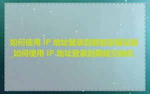 如何使用 IP 地址登录到智能家居设备_如何使用 IP 地址登录到网络交换机