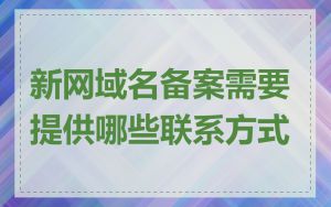 新网域名备案需要提供哪些联系方式