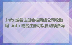 .info 域名注册会被网络公司收购吗_.info 域名注册可以自动续费吗