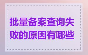 批量备案查询失败的原因有哪些