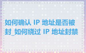 如何确认 IP 地址是否被封_如何绕过 IP 地址封禁