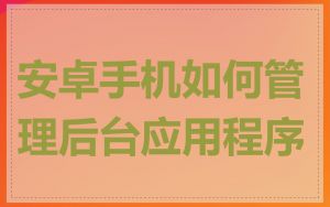 安卓手机如何管理后台应用程序