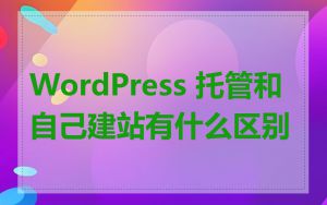 WordPress 托管和自己建站有什么区别