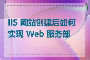 IIS 网站创建后如何实现 Web 服务部署