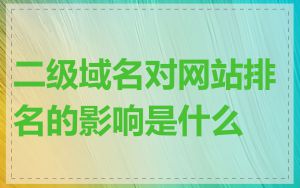 二级域名对网站排名的影响是什么