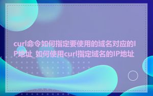 curl命令如何指定要使用的域名对应的IP地址_如何使用curl指定域名的IP地址