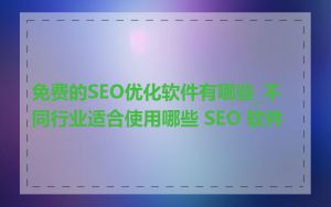 免费的SEO优化软件有哪些_不同行业适合使用哪些 SEO 软件