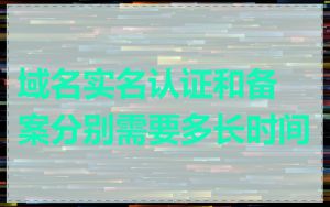 域名实名认证和备案分别需要多长时间