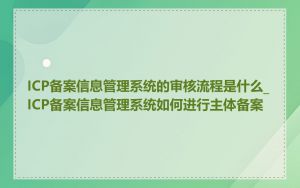 ICP备案信息管理系统的审核流程是什么_ICP备案信息管理系统如何进行主体备案