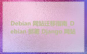 Debian 网站迁移指南_Debian 部署 Django 网站