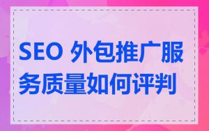 SEO 外包推广服务质量如何评判