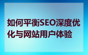 如何平衡SEO深度优化与网站用户体验