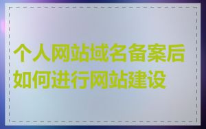 个人网站域名备案后如何进行网站建设