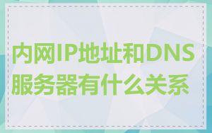 内网IP地址和DNS服务器有什么关系