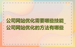 公司网站优化需要哪些技能_公司网站优化的方法有哪些