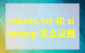 robots.txt 和 sitemap 怎么设置