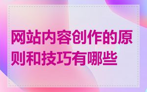 网站内容创作的原则和技巧有哪些