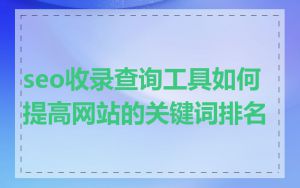 seo收录查询工具如何提高网站的关键词排名