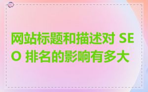 网站标题和描述对 SEO 排名的影响有多大