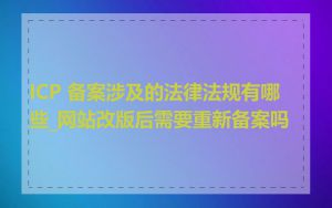 ICP 备案涉及的法律法规有哪些_网站改版后需要重新备案吗