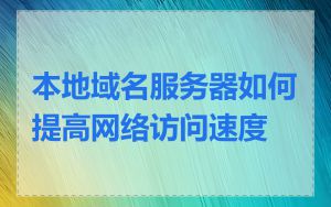 本地域名服务器如何提高网络访问速度